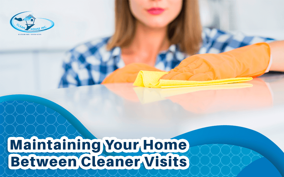 Maintaining Your Home Between Cleaner Visits Clean House Services Inc